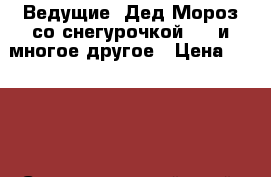 Ведущие, Дед Мороз со снегурочкой, Dj и многое другое › Цена ­ 2 000 - Ставропольский край, Ставрополь г. Услуги » Организация праздников   . Ставропольский край